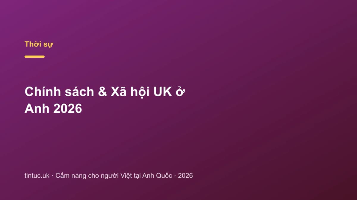 Chính sách & Xã hội UK ở Anh 2026