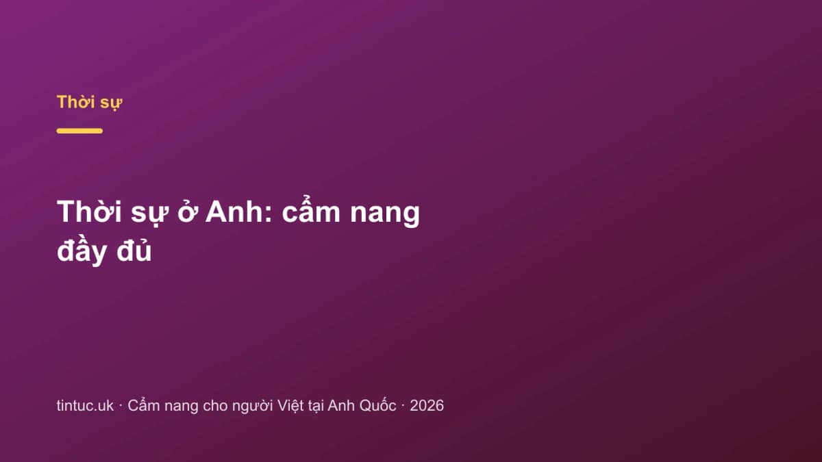 Thời sự ở Anh: Cẩm nang đầy đủ