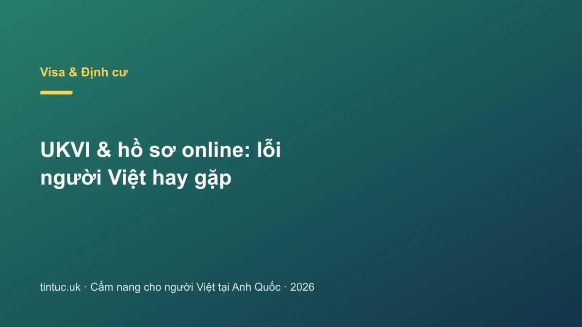 UKVI & hồ sơ online: Lỗi người Việt hay gặp