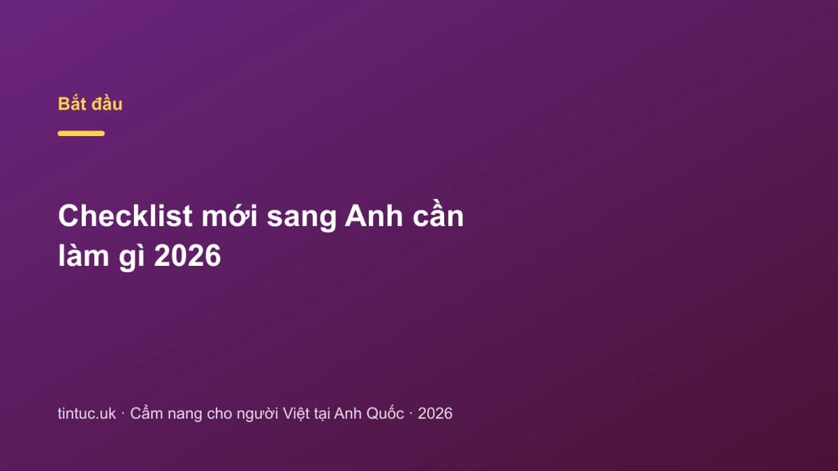 Checklist Mới sang Anh cần làm gì 2026